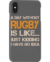 Load image into Gallery viewer, A Day Without Rugby Is Like Just Kidding I Have No Idea Phone case
