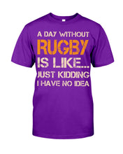 Load image into Gallery viewer, A Day Without Rugby Is Like Just Kidding I Have No Idea Guys Tee
