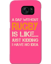 Load image into Gallery viewer, A Day Without Rugby Is Like Just Kidding I Have No Idea Phone case
