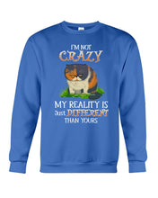 Load image into Gallery viewer, I'm Not Crazy My Reality Is Just Different Than Yours Custom Sweatshirt
