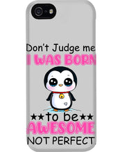 Load image into Gallery viewer, Don't Judge Me I Was Born To Be Awesome Not Perfect Gift For Penguin Lovers Phone case
