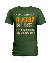 Load image into Gallery viewer, A Day Without Rugby Is Like Just Kidding I Have No Idea Ladies Tee

