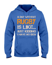 Load image into Gallery viewer, A Day Without Rugby Is Like Just Kidding I Have No Idea Hoodie
