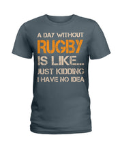 Load image into Gallery viewer, A Day Without Rugby Is Like Just Kidding I Have No Idea Ladies Tee
