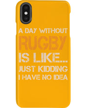 Load image into Gallery viewer, A Day Without Rugby Is Like Just Kidding I Have No Idea Phone case
