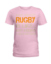Load image into Gallery viewer, A Day Without Rugby Is Like Just Kidding I Have No Idea Ladies Tee
