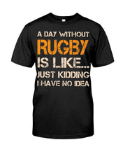 Load image into Gallery viewer, A Day Without Rugby Is Like Just Kidding I Have No Idea Guys Tee
