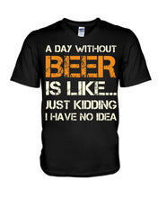 Load image into Gallery viewer, A Day Without Beer Is Like Just Kidding I Have No Idea Custom Guys V-Neck
