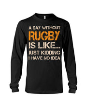 Load image into Gallery viewer, A Day Without Rugby Is Like Just Kidding I Have No Idea Unisex Long Sleeve
