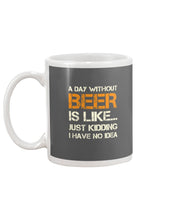 Load image into Gallery viewer, A Day Without Beer Is Like Just Kidding I Have No Idea Custom Mug
