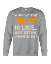 Load image into Gallery viewer, A Day Without Rugby Is Like Just Kidding I Have No Idea Sweatshirt
