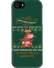 Load image into Gallery viewer, Cow I Need Somebody Who Sees The Crazy And Still Wants Me Phone case

