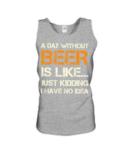 Load image into Gallery viewer, A Day Without Beer Is Like Just Kidding I Have No Idea Custom Unisex Tank Top
