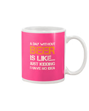 Load image into Gallery viewer, A Day Without Beer Is Like Just Kidding I Have No Idea Custom Mug
