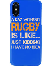 Load image into Gallery viewer, A Day Without Rugby Is Like Just Kidding I Have No Idea Phone case
