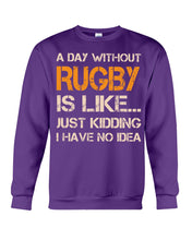 Load image into Gallery viewer, A Day Without Rugby Is Like Just Kidding I Have No Idea Sweatshirt
