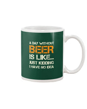 Load image into Gallery viewer, A Day Without Beer Is Like Just Kidding I Have No Idea Custom Mug
