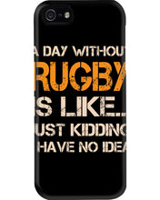 Load image into Gallery viewer, A Day Without Rugby Is Like Just Kidding I Have No Idea Phone case
