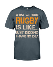 Load image into Gallery viewer, A Day Without Rugby Is Like Just Kidding I Have No Idea Guys Tee
